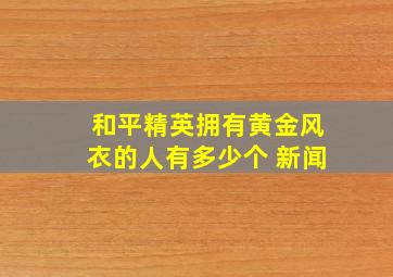 和平精英拥有黄金风衣的人有多少个 新闻